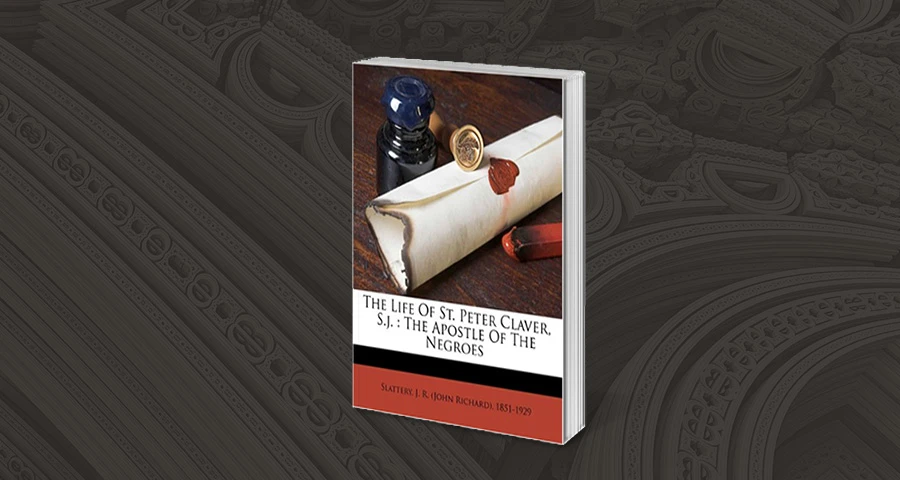 The Life of St. Peter Claver, S. J: The Apostle of the Negroes